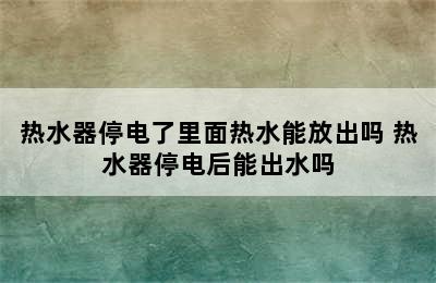 热水器停电了里面热水能放出吗 热水器停电后能出水吗